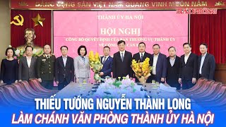 Thiếu tướng Nguyễn Thành Long làm Chánh Văn phòng Thành ủy Hà Nội