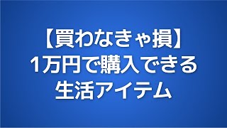 【買わなきゃ損】1万円で買える。生活が一変する最強アイテム7選。