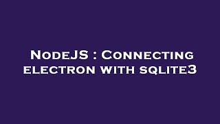 NodeJS : Connecting electron with sqlite3