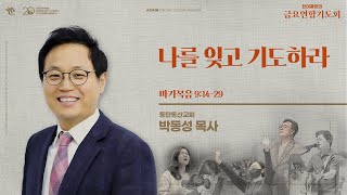 | 더사랑의교회 | 금요연합기도회설교 | 박동성 목사 | 나를 잊고 기도하라 |