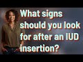 What signs should you look for after an IUD insertion?