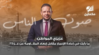 عزيزي المواطن: ما رأيك في إعادة الإعمار مقابل إبعاد المقـ ـاومة عن غـ ـزة؟!.. اسمع صوت الناس