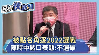 快新聞／被點名角逐2022選戰  陳時中鬆口表態：不選舉－民視新聞