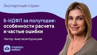 6-НДФЛ за полугодие: особенности расчета и частые ошибки