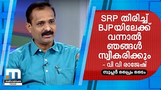 എസ്.ആര്‍.പി തിരിച്ച് ബിജെപിയിലേക്ക് വന്നാല്‍ തങ്ങള്‍ സ്വീകരിക്കും - വിവി രാജേഷ്