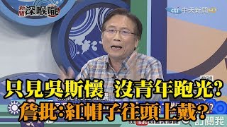 《新聞深喉嚨》精彩片段　藍只見「吳斯懷」　沒看青年跑光？　詹江村批：紅帽子往頭上戴？