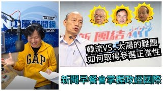 【曾武清｜新聞早餐會】韓國瑜選總統？如何取得正當性？靠吳擔任kingmaker？如果不選基層反彈？ 其他太陽能打仗？