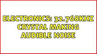 Electronics: 32.768kHz crystal making audible noise (3 Solutions!!)