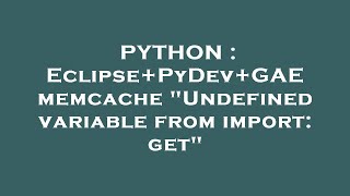 PYTHON : Eclipse+PyDev+GAE memcache "Undefined variable from import: get"