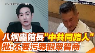 八炯轟館長「中共同路人」！批「把統戰行為妖魔化成顯而易見」：不要侮辱自己觀眾的智商　喊：國家要偉大是政府幫人民 人民也要幫政府｜94要賺錢