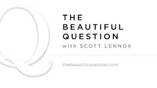 Ep. #130 The Beautiful Question with Scott Lennox  \