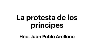 La protesta de los príncipes | Hno. Juan Pablo Arellano