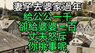 妻子去婆家過年，給公公一千，卻給婆婆三百，丈夫怒斥：你挑事呢【花好月圓】