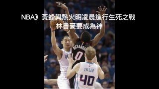 【聽新聞】NBA》黃蜂與熱火明凌晨進行生死之戰 林書豪要成為神