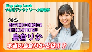 【tinytiny#146】ゲスト:BEYOOOOONDS/CHICA#TETSU 島倉りか MC:みつばちまき・中島卓偉 メンバーコメント:一岡伶奈 tiny play back:小野瑞歩