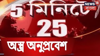 5 মিনিটে 25 |  বিজেপির অস্ত্র অনুপ্রবেশ ? SEPTEMBER 15, 2018