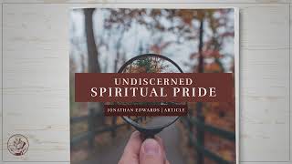 Undiscerned Spiritual Pride - Jonathan Edwards