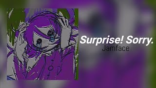 Surprise! Sorry. - Jamface (INCOMPLETE Lyrics / Read Desc!)