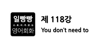 일빵빵 영어회화 제118강 : 회화표현공부, 대본 L/C, 패턴 (You don't need to)