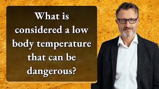 What is considered a low body temperature that can be dangerous?