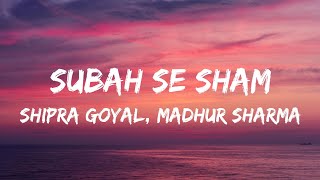 Subah Se Sham (Lyrics) - Shipra Goyal, Madhur Sharma | Pratik Sehajpal | Latest Hindi Songs 2022