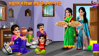 ससुराल में पिज़्ज़ा लाई दो अमीर ननदे | Saas Bahu | Hindi Kahani | Moral Stories | Bedtime Stories