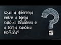 Qual a diferença entre a Igreja Católica Brasileira e a Igreja Católica Romana?
