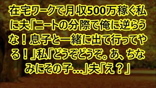 在宅ワークで月収500万稼ぐ私に夫「ニートの分際で俺に逆らうな！息子と一緒に出て行ってやる！」私「どうぞどうぞ。あ、ちなみにその子…」夫「え？」【スカッとする話】