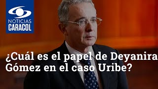 ¿Cuál es el papel de Deyanira Gómez en el caso Uribe?