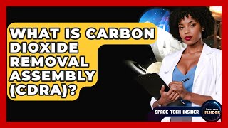 What Is Carbon Dioxide Removal Assembly (CDRA)? - Space Tech Insider