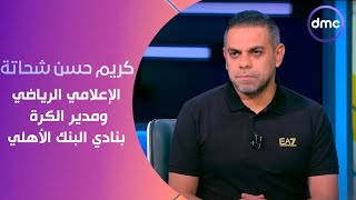 الكلاسيكو - كريم حسن شحاتة الإعلامي الرياضي ومدير الكرة بنادي البنك الأهلي في ضيافة سهام صالح