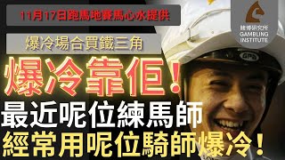 【賽馬貼士】11月17日 爆冷場合買鐵三角｜爆冷靠佢！｜最近呢位練馬師 經常用呢位騎師爆冷！