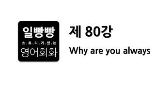 일빵빵 영어회화 제 80강 : 회화표현공부, L/C TIP, 패턴 (Why are you always)