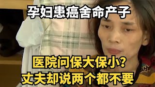 孕妇患癌舍命产子，医院问保大保小？丈夫却说两个都不要！