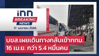 บขส.เผยเดินทางกลับเข้ากทม.16 เม.ย. กว่า 5.4 หมื่นคน : 17-04-66 | iNN Breaking News