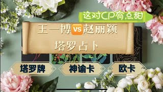 【塔罗八卦】王一博VS赵丽颖 ｜ 这对CP有点甜 ｜塔罗牌测算双方的感情状态 ｜ 情感发展 ｜ 是否会修成正果