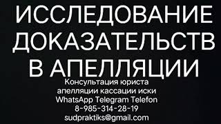 ИССЛЕДОВАНИЕ ДОКАЗАТЕЛЬСТВ АПЕЛЛЯЦИОННЫМ СУДОМ АПЕЛЛЯЦИОННАЯ ЖАЛОБА