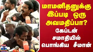 🔴LIVE : மாமனிதனுக்கு இப்படி ஒரு அவமதிப்பா? - கேப்டன் சமாதியில் பொங்கிய சீமான் | Seeman