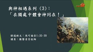 【與神相遇系列 (3)：「在獨處中體會神同在！」】｜陳黎素芳牧師｜馬可福音1:35-39 | 恩福中心 副堂崇拜 | 2021-05-23