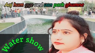 So guys aj hum Gaye Noida ke ved wan park ghumne#chalo apko bhi leke chlte hain water show special