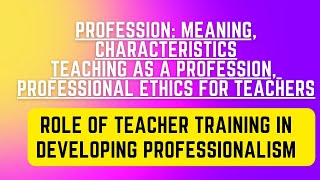 TEACHING AS A PROFESSION | MEANING CHARACTERISTICS | PROFESSIONAL ETHICS | ROLE OF TEACHER TRAINING