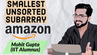 Amazon Coding Interview Problem-Smallest Unsorted Subarray || C++ || Mohit Gupta