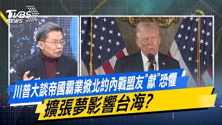 【今日精華搶先看】川普大談帝國霸業掀北約內戰盟友\