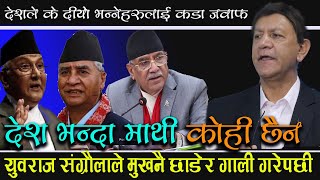 देश भन्दा माथी काेही छैन भन्दै मुख नै छाडेर बेसरी गाली गरेपछी ।।yubaraj sangroula latest video