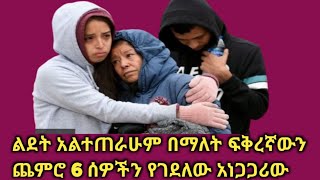 ልደት አልተጠራሁም በማለት ፍቅረኛውን ጨምሮ ስድስት ሰዎችን የገደለው አነጋጋሪው ወጣት