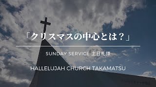 「クリスマスの中心は？」山川哲平牧師 2020年12月20日 ハレルヤチャーチ高松【主日礼拝】