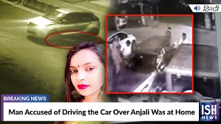 Man Accused of Driving the Car Over Anjali Was at Home | ISH News