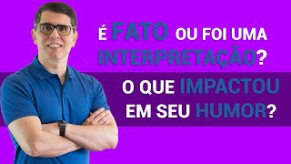 FATO OU INTERPRETAÇÃO? O que realmente impactou em sua reação e em seu humor?