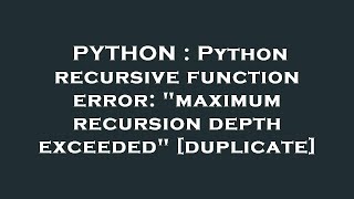 PYTHON : Python recursive function error: "maximum recursion depth exceeded"