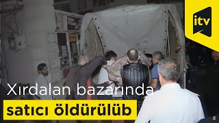 Xırdalan bazarında satıcı süngü bıçağı ilə öldürülüb